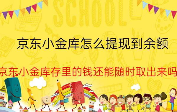 京东小金库怎么提现到余额 京东小金库存里的钱还能随时取出来吗？